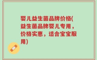 婴儿益生菌品牌价格(益生菌品牌婴儿专用，价格实惠，适合宝宝服用)