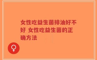 女性吃益生菌排油好不好 女性吃益生菌的正确方法