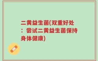 二黄益生菌(双重好处：尝试二黄益生菌保持身体健康)