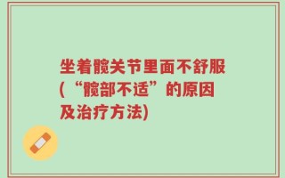 坐着髋关节里面不舒服(“髋部不适”的原因及治疗方法)