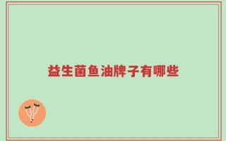 益生菌鱼油牌子有哪些