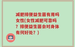 减肥排便益生菌有用吗女性(女性减肥可靠吗？排便益生菌会对身体有何好处？)