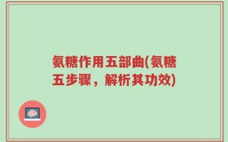 氨糖作用五部曲(氨糖五步骤，解析其功效)