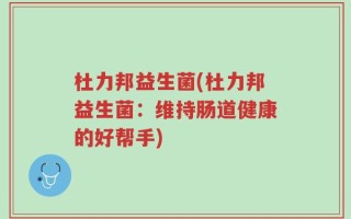 杜力邦益生菌(杜力邦益生菌：维持肠道健康的好帮手)