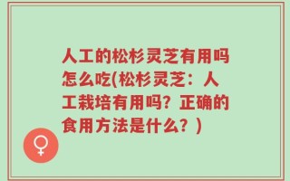 人工的松杉灵芝有用吗怎么吃(松杉灵芝：人工栽培有用吗？正确的食用方法是什么？)