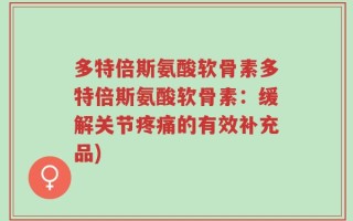 多特倍斯氨酸软骨素多特倍斯氨酸软骨素：缓解关节疼痛的有效补充品)