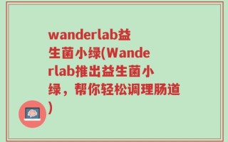 wanderlab益生菌小绿(Wanderlab推出益生菌小绿，帮你轻松调理肠道)
