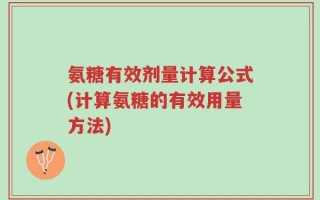 氨糖有效剂量计算公式(计算氨糖的有效用量方法)