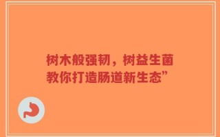 树木般强韧，树益生菌教你打造肠道新生态”
