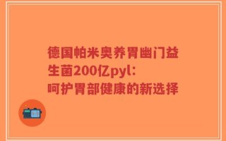 德国帕米奥养胃幽门益生菌200亿pyl：呵护胃部健康的新选择
