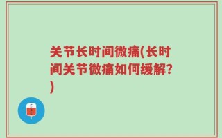 关节长时间微痛(长时间关节微痛如何缓解？)