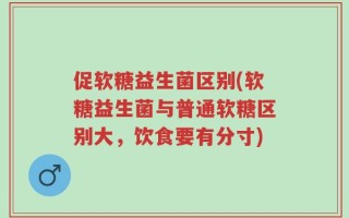 促软糖益生菌区别(软糖益生菌与普通软糖区别大，饮食要有分寸)