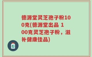 德源堂灵芝孢子粉100克(德源堂出品 100克灵芝孢子粉，滋补健康佳品)