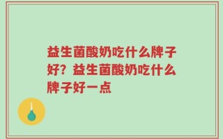 益生菌酸奶吃什么牌子好？益生菌酸奶吃什么牌子好一点