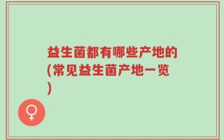 益生菌都有哪些产地的(常见益生菌产地一览)