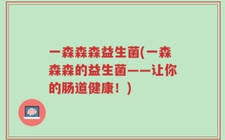 一森森森益生菌(一森森森的益生菌——让你的肠道健康！)
