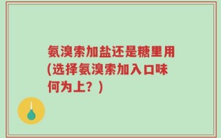 氨溴索加盐还是糖里用(选择氨溴索加入口味何为上？)