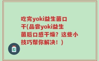 吃完yoki益生菌口干(品尝yoki益生菌后口感干燥？这些小技巧帮你解决！)