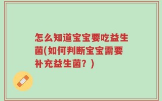 怎么知道宝宝要吃益生菌(如何判断宝宝需要补充益生菌？)