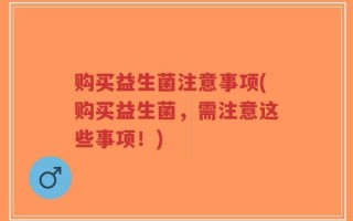 购买益生菌注意事项(购买益生菌，需注意这些事项！)