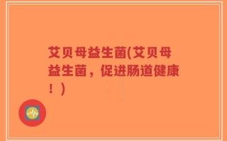 艾贝母益生菌(艾贝母益生菌，促进肠道健康！)
