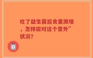 吃了益生菌后食量激增，怎样应对这个意外”状况？