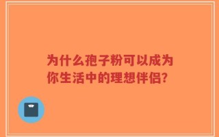 为什么孢子粉可以成为你生活中的理想伴侣？