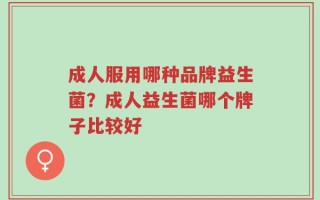 成人服用哪种品牌益生菌？成人益生菌哪个牌子比较好