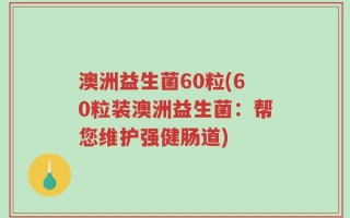 澳洲益生菌60粒(60粒装澳洲益生菌：帮您维护强健肠道)