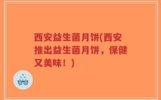 西安益生菌月饼(西安推出益生菌月饼，保健又美味！)