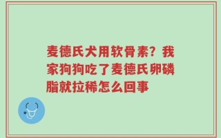 麦德氏犬用软骨素？我家狗狗吃了麦德氏卵磷脂就拉稀怎么回事