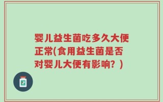 婴儿益生菌吃多久大便正常(食用益生菌是否对婴儿大便有影响？)