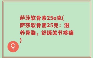 萨莎软骨素25o克(萨莎软骨素25克：滋养骨骼，舒缓关节疼痛)