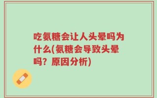 吃氨糖会让人头晕吗为什么(氨糖会导致头晕吗？原因分析)