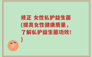 修正 女性私护益生菌(提高女性健康质量，了解私护益生菌功效！)