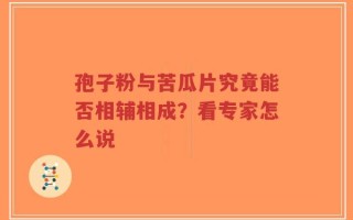 孢子粉与苦瓜片究竟能否相辅相成？看专家怎么说