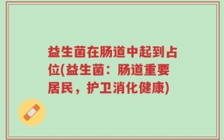 益生菌在肠道中起到占位(益生菌：肠道重要居民，护卫消化健康)