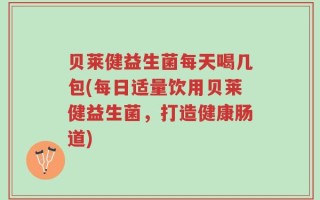 益生菌每天喝几包(每日适量饮用益生菌，打造健康肠道)