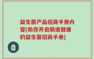 益生菌产品招商手册内容(助你开启肠道健康的益生菌招商手册)