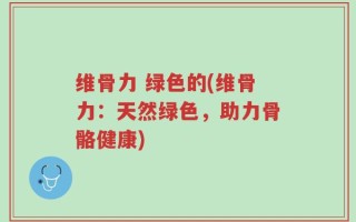 维骨力 绿色的(维骨力：天然绿色，助力骨骼健康)