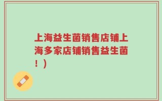 上海益生菌销售店铺上海多家店铺销售益生菌！)