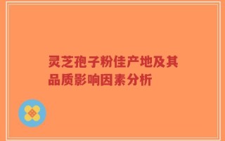 灵芝孢子粉佳产地及其品质影响因素分析