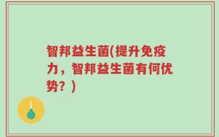 智邦益生菌(提升免疫力，智邦益生菌有何优势？)