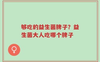 够吃的益生菌牌子？益生菌大人吃哪个牌子