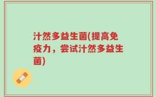 汁然多益生菌(提高免疫力，尝试汁然多益生菌)