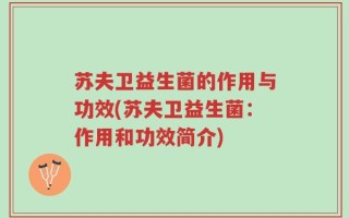 苏夫卫益生菌的作用与功效(苏夫卫益生菌：作用和功效简介)
