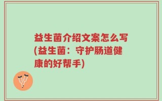 益生菌介绍文案怎么写(益生菌：守护肠道健康的好帮手)