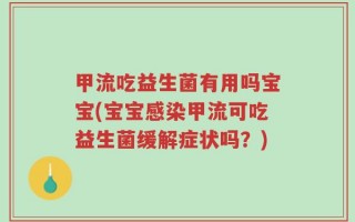 甲流吃益生菌有用吗宝宝(宝宝感染甲流可吃益生菌缓解症状吗？)
