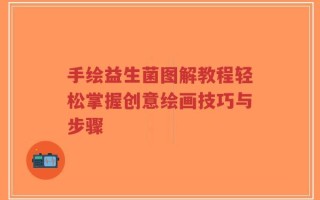 手绘益生菌图解教程轻松掌握创意绘画技巧与步骤