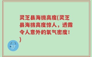 灵芝县海拔高度(灵芝县海拔高度惊人，透露令人意外的氧气密度！)